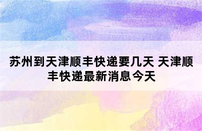 苏州到天津顺丰快递要几天 天津顺丰快递最新消息今天